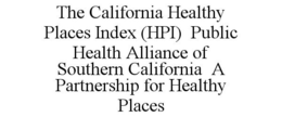 THE CALIFORNIA HEALTHY PLACES INDEX (HPI) PUBLIC HEALTH ALLIANCE OF SOUTHERN CALIFORNIA A PARTNERSHIP FOR HEALTHY PLACES trademark