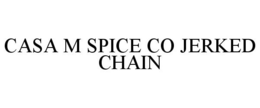 CASA M SPICE CO JERKED CHAIN trademark