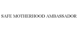 SAFE MOTHERHOOD AMBASSADOR trademark