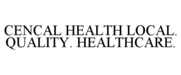CENCAL HEALTH LOCAL. QUALITY. HEALTHCARE. trademark