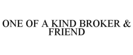 ONE OF A KIND BROKER & FRIEND trademark