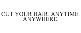 CUT YOUR HAIR. ANYTIME. ANYWHERE. trademark