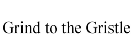 GRIND TO THE GRISTLE trademark
