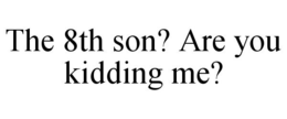 THE 8TH SON? ARE YOU KIDDING ME? trademark