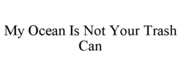 MY OCEAN IS NOT YOUR TRASH CAN trademark