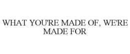 WHAT YOU'RE MADE OF, WE'RE MADE FOR trademark
