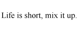LIFE IS SHORT, MIX IT UP. trademark