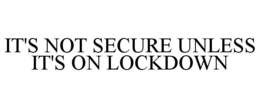 IT'S NOT SECURE UNLESS IT'S ON LOCKDOWN trademark