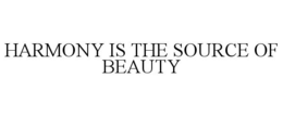 HARMONY IS THE SOURCE OF BEAUTY trademark