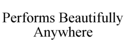 PERFORMS BEAUTIFULLY ANYWHERE trademark