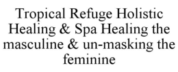 TROPICAL REFUGE HOLISTIC HEALING & SPA HEALING THE MASCULINE & UN-MASKING THE FEMININE trademark