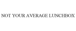 NOT YOUR AVERAGE LUNCHBOX trademark