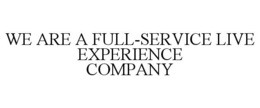 WE ARE A FULL-SERVICE LIVE EXPERIENCE COMPANY trademark
