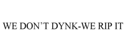 WE DON'T DYNK-WE RIP IT trademark