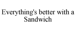 EVERYTHING'S BETTER WITH A SANDWICH trademark