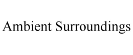 AMBIENT SURROUNDINGS trademark