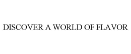 DISCOVER A WORLD OF FLAVOR trademark