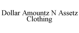 DOLLAR AMOUNTZ N ASSETZ CLOTHING trademark