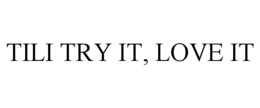 TILI TRY IT, LOVE IT trademark