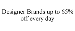 DESIGNER BRANDS UP TO 65% OFF EVERY DAY trademark