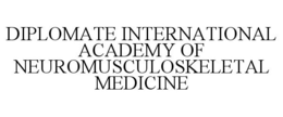 DIPLOMATE INTERNATIONAL ACADEMY OF NEUROMUSCULOSKELETAL MEDICINE trademark