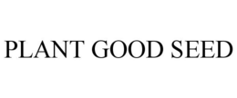 PLANT GOOD SEED trademark