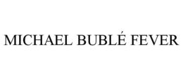 MICHAEL BUBLÉ FEVER trademark