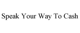 SPEAK YOUR WAY TO CASH trademark