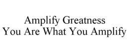 AMPLIFY GREATNESS YOU ARE WHAT YOU AMPLIFY trademark