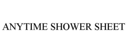 ANYTIME SHOWER SHEET trademark