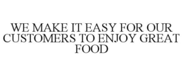 WE MAKE IT EASY FOR OUR CUSTOMERS TO ENJOY GREAT FOOD trademark