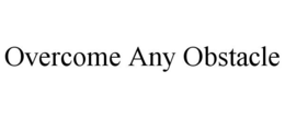 OVERCOME ANY OBSTACLE trademark