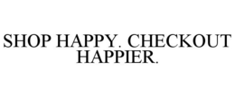 SHOP HAPPY. CHECKOUT HAPPIER. trademark