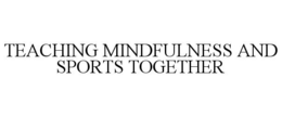 TEACHING MINDFULNESS AND SPORTS TOGETHER trademark