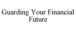 GUARDING YOUR FINANCIAL FUTURE trademark