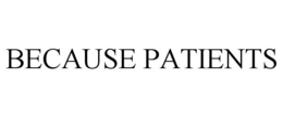 BECAUSE PATIENTS trademark