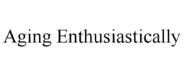 AGING ENTHUSIASTICALLY trademark