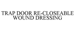 TRAP DOOR RE-CLOSEABLE WOUND DRESSING trademark