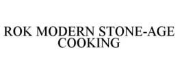 ROK MODERN STONE-AGE COOKING trademark