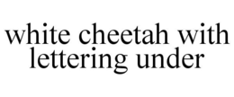 WHITE CHEETAH WITH LETTERING UNDER trademark