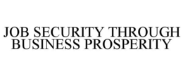 JOB SECURITY THROUGH BUSINESS PROSPERITY trademark