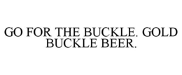 GO FOR THE BUCKLE. GOLD BUCKLE BEER. trademark
