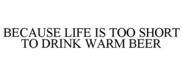 BECAUSE LIFE IS TOO SHORT TO DRINK WARMBEER trademark