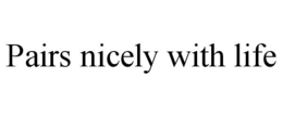 PAIRS NICELY WITH LIFE trademark