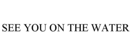 SEE YOU ON THE WATER trademark