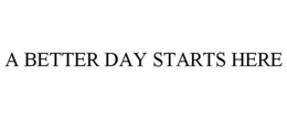 A BETTER DAY STARTS HERE trademark