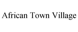 AFRICAN TOWN VILLAGE trademark