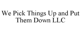 WE PICK THINGS UP AND PUT THEM DOWN LLC trademark