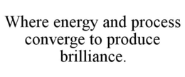 WHERE ENERGY AND PROCESS CONVERGE TO PRODUCE BRILLIANCE. trademark