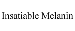 INSATIABLE MELANIN trademark